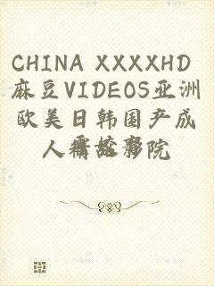 CHINA XXXXHD 麻豆VIDEOS亚洲欧美日韩国产成人精品影院